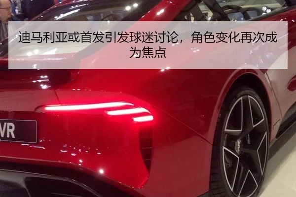 迪马利亚或首发引发球迷讨论，角色变化再次成为焦点