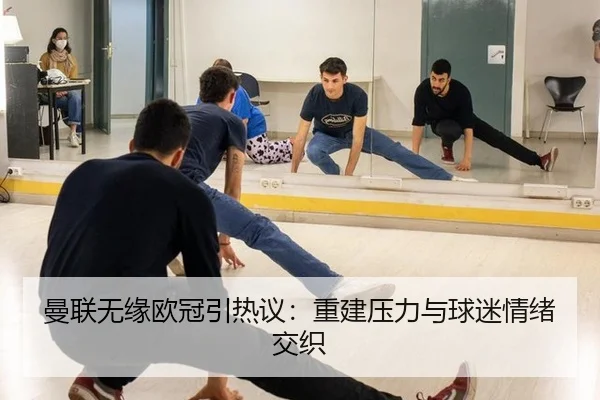 曼联无缘欧冠引热议：重建压力与球迷情绪交织